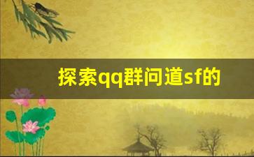 探索qq群问道sf的精彩世界，带你畅游传奇冒险