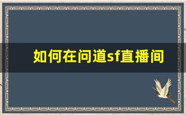 如何在问道sf直播间提升游戏技巧和乐趣