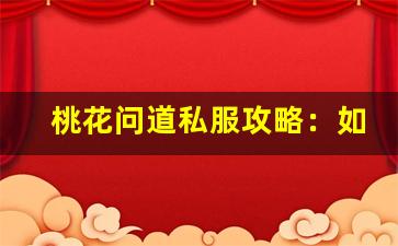 桃花问道私服攻略：如何轻松畅玩私服版本