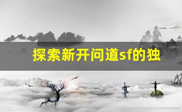 探索新开问道sf的独特玩法和技巧