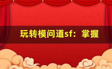 玩转模问道sf：掌握攻略与技巧提升游戏实力