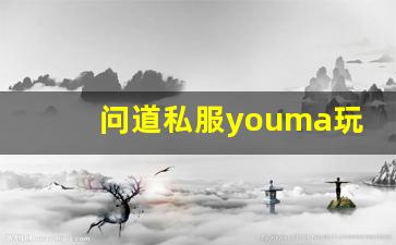 问道私服youma玩家必看技巧，轻松提升游戏体验