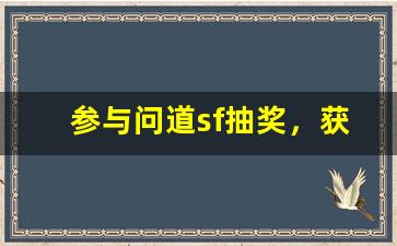 参与问道sf抽奖，获取丰富奖励的最佳策略