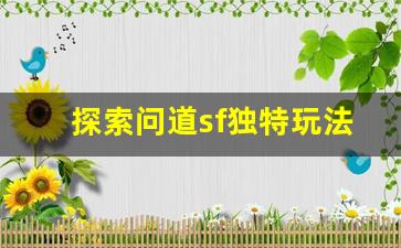 探索问道sf独特玩法与精彩活动