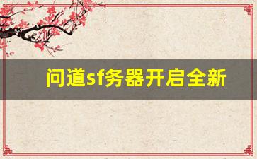 问道sf务器开启全新冒险，带你体验不一样的游戏世界