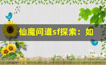 仙魔问道sf探索：如何在私服中获得更快的成长
