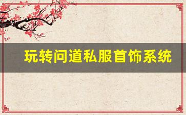 玩转问道私服首饰系统，打造专属装备方案