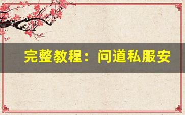 完整教程：问道私服安装与运行步骤详解