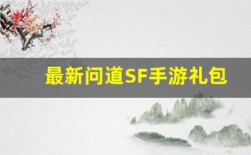 最新问道SF手游礼包领取攻略，畅享超值福利