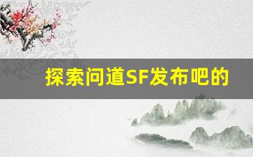 探索问道SF发布吧的新世界：最新更新内容大揭秘