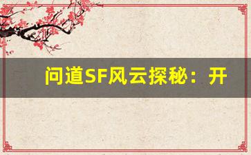 问道SF风云探秘：开启全新修炼之旅