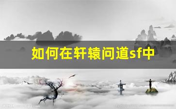 如何在轩辕问道sf中快速提升战力攻略