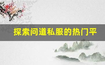 探索问道私服的热门平台与资源