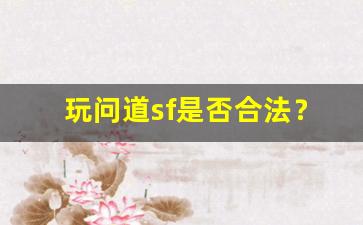 玩问道sf是否合法？你需要知道的法律常识