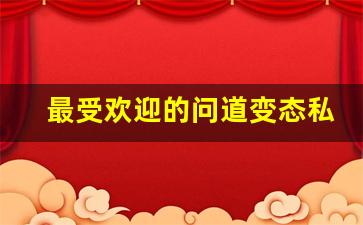 最受欢迎的问道变态私服推荐合集