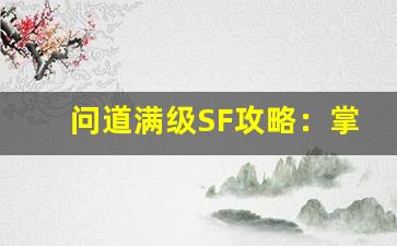 问道满级SF攻略：掌握这些技巧助你轻松通关