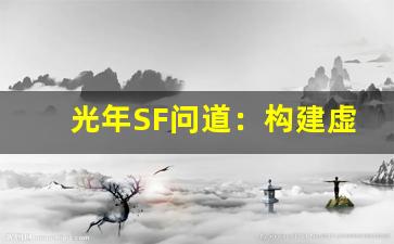 光年SF问道：构建虚拟宇宙中的极限冒险