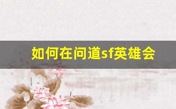 如何在问道sf英雄会中脱颖而出，成为真正的传奇