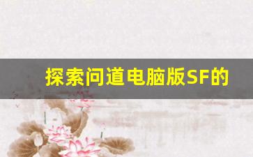 探索问道电脑版SF的独特魅力与玩法技巧