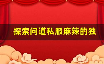 探索问道私服麻辣的独特魅力