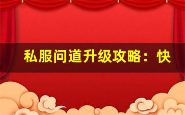 私服问道升级攻略：快速提升等级的实用技巧