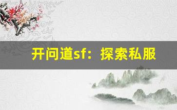 开问道sf：探索私服中的无限可能与乐趣