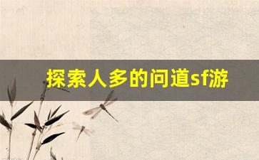 探索人多的问道sf游戏世界，感受热血冒险的魅力