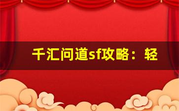千汇问道sf攻略：轻松掌握快速升级技巧