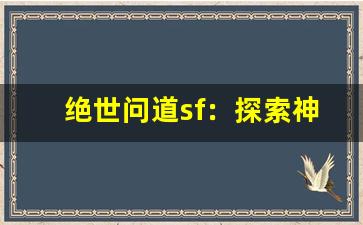 绝世问道sf：探索神秘世界的终极冒险之旅