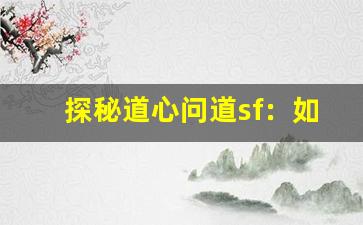 探秘道心问道sf：如何在虚拟世界中成就非凡人生