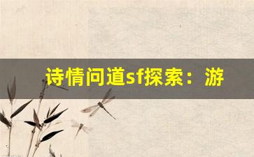 诗情问道sf探索：游戏世界中的文化与智慧碰撞