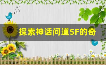 探索神话问道SF的奇幻世界与全新冒险体验