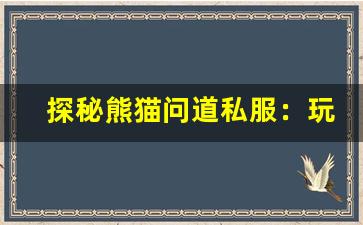 探秘熊猫问道私服：玩家最爱的独特内容和活动