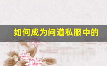 如何成为问道私服中的锦鲤玩家，提升游戏运势