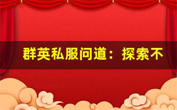 群英私服问道：探索不一样的游戏世界