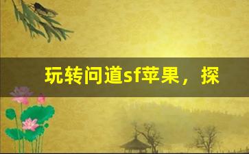 玩转问道sf苹果，探索不一样的游戏世界