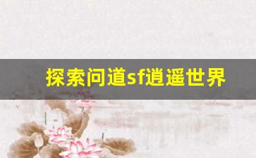 探索问道sf逍遥世界：开启全新冒险之旅