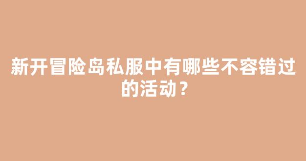 新开冒险岛私服中有哪些不容错过的活动？