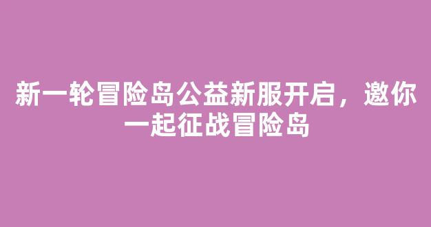 新一轮冒险岛公益新服开启，邀你一起征战冒险岛