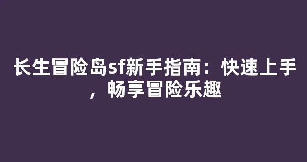 长生冒险岛sf新手指南：快速上手，畅享冒险乐趣