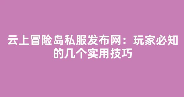 云上冒险岛私服发布网：玩家必知的几个实用技巧