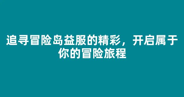 追寻冒险岛益服的精彩，开启属于你的冒险旅程