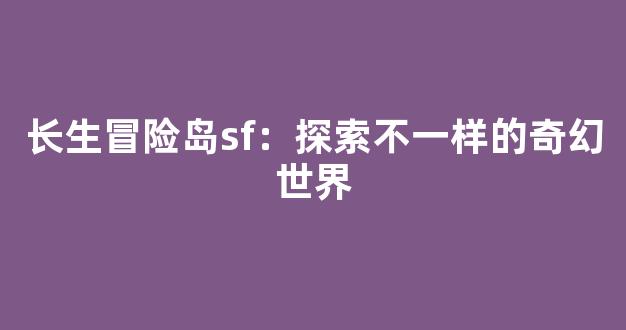 长生冒险岛sf：探索不一样的奇幻世界