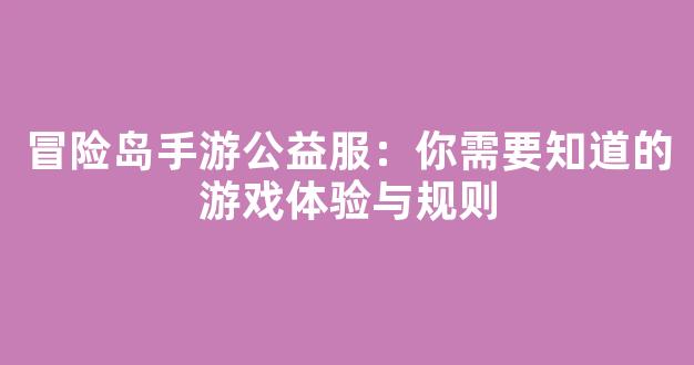 冒险岛手游公益服：你需要知道的游戏体验与规则