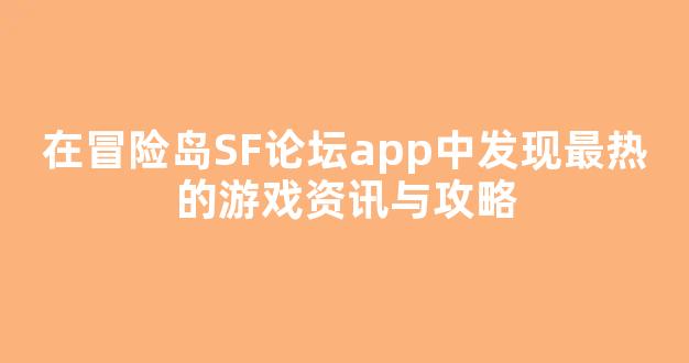 在冒险岛SF论坛app中发现最热的游戏资讯与攻略