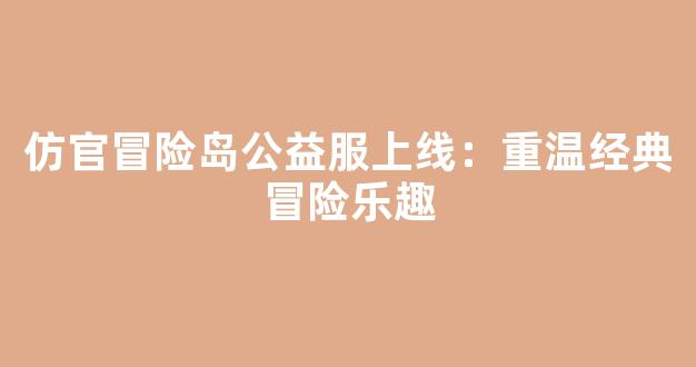 仿官冒险岛公益服上线：重温经典冒险乐趣