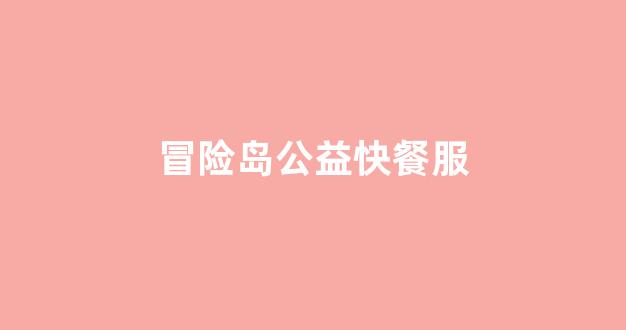在冒险岛公益快餐服中，你的冒险之路更精彩
