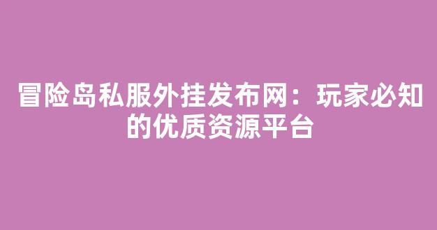 冒险岛私服外挂发布网：玩家必知的优质资源平台