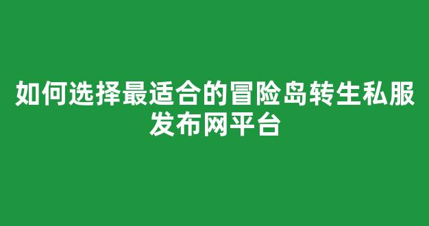如何选择最适合的冒险岛转生私服发布网平台