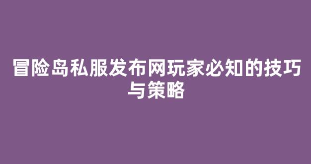 冒险岛私服发布网玩家必知的技巧与策略